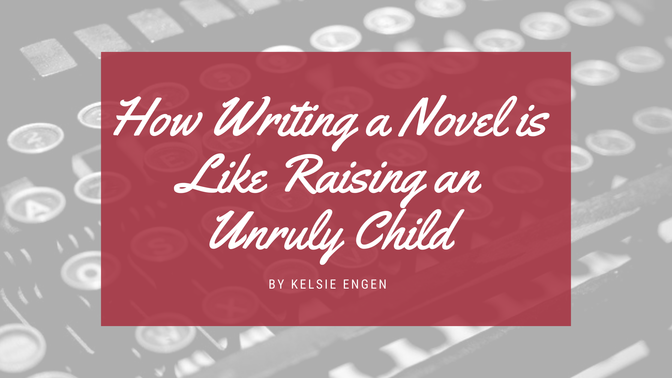 How Writing a Novel is Like Raising an Unruly Child