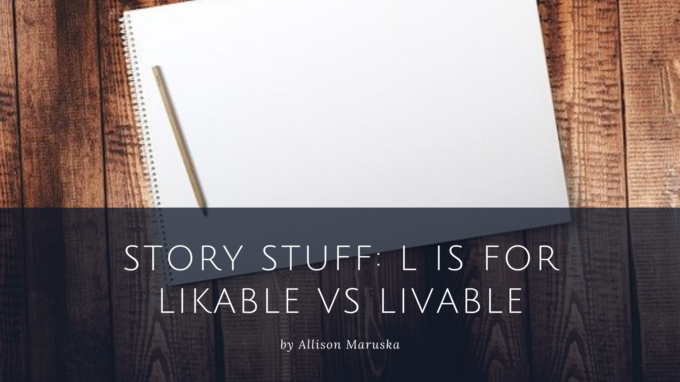 Story Stuff: L is For Likable vs Livable